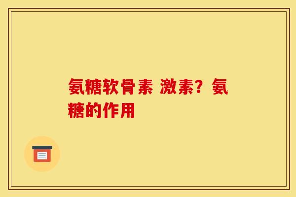氨糖软骨素 激素？氨糖的作用