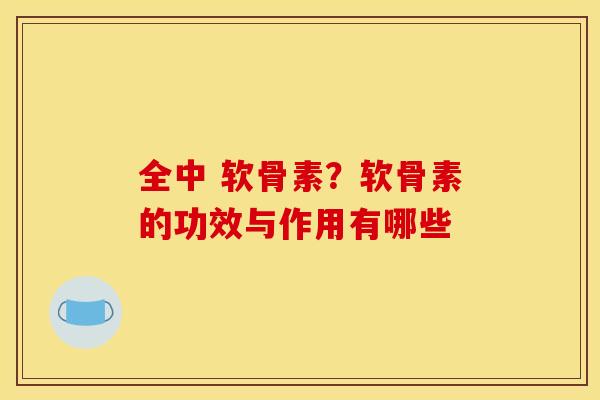 全中 软骨素？软骨素的功效与作用有哪些
