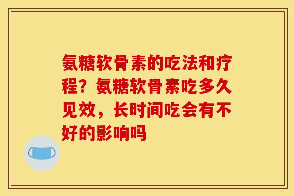 氨糖软骨素的吃法和疗程？氨糖软骨素吃多久见效，长时间吃会有不好的影响吗