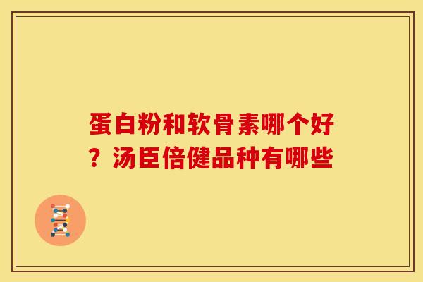 蛋白粉和软骨素哪个好？汤臣倍健品种有哪些