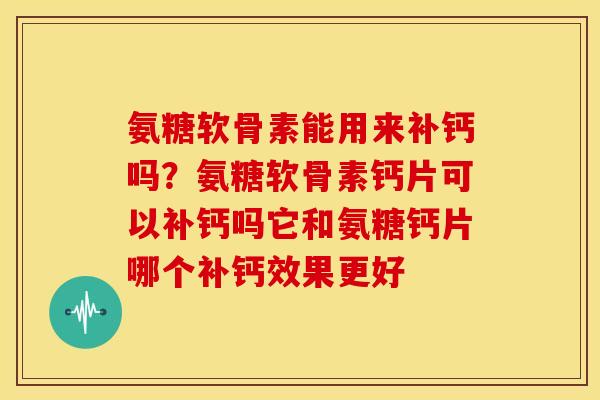 氨糖软骨素能用来补钙吗?氨糖软骨素钙片可以补钙吗它和氨糖钙片哪个补钙效果更好 氨糖软骨素能用来补钙吗?氨糖软骨素钙片可以补钙吗它和氨糖钙片哪个补钙效果更好