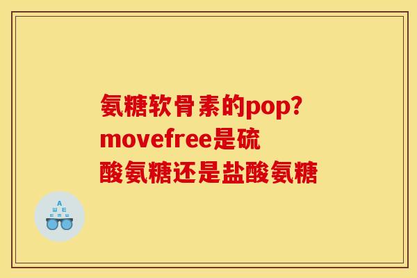 氨糖软骨素的pop?movefree是硫酸氨糖还是盐酸氨糖 氨糖软骨素的pop?movefree是硫酸氨糖还是盐酸氨糖
