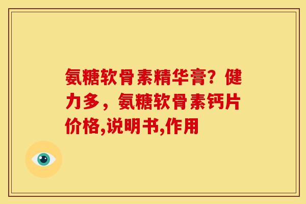氨糖软骨素精华膏？健力多，氨糖软骨素钙片价格,说明书,作用