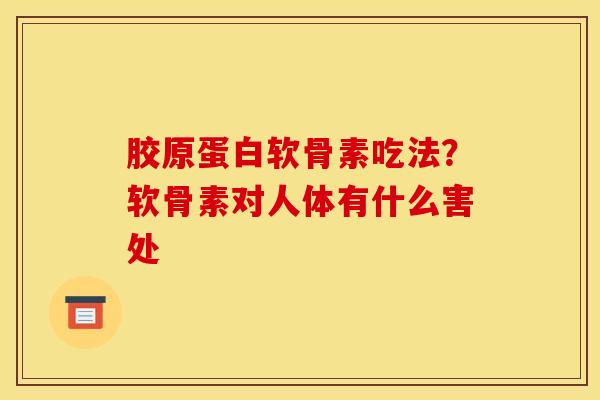 胶原蛋白软骨素吃法？软骨素对人体有什么害处