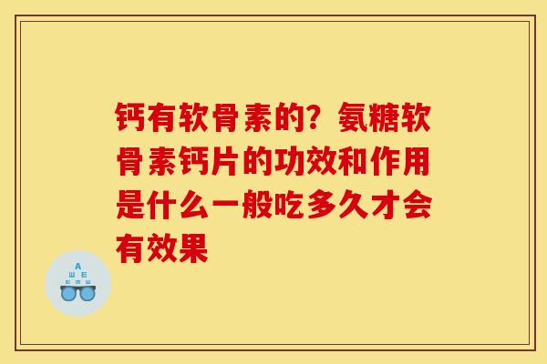 钙有软骨素的？氨糖软骨素钙片的功效和作用是什么一般吃多久才会有效果