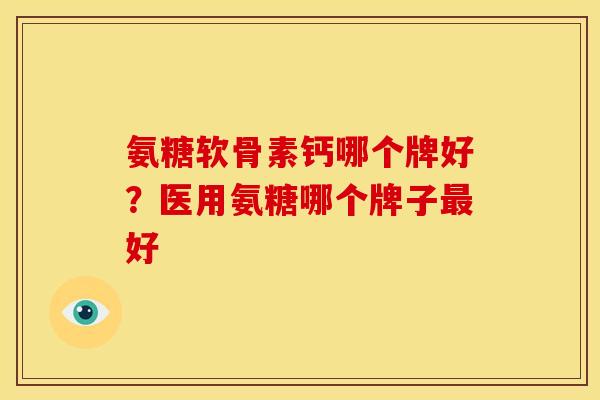 氨糖软骨素钙哪个牌好?医用氨糖哪个牌子好 氨糖软骨素钙哪个牌好?医用氨糖哪个牌子好