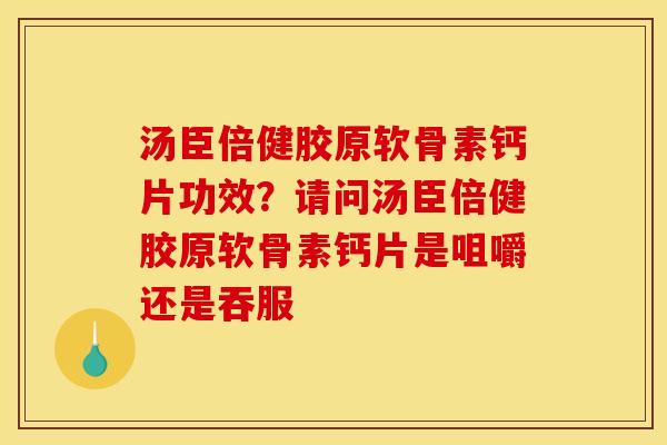 汤臣倍健胶原软骨素钙片功效？请问汤臣倍健胶原软骨素钙片是咀嚼还是吞服