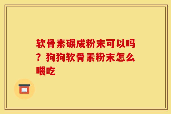 软骨素碾成粉末可以吗?狗狗软骨素粉末怎么喂吃 软骨素碾成粉末可以吗?狗狗软骨素粉末怎么喂吃