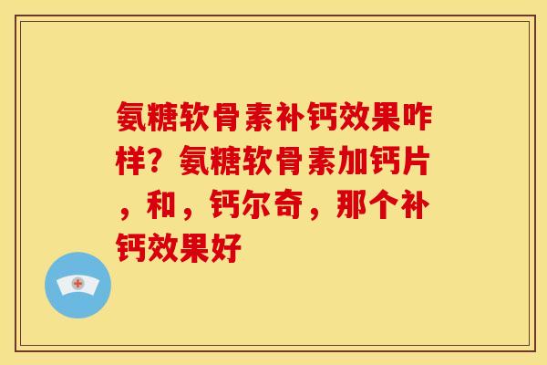 氨糖软骨素补钙效果咋样？氨糖软骨素加钙片，和，钙尔奇，那个补钙效果好