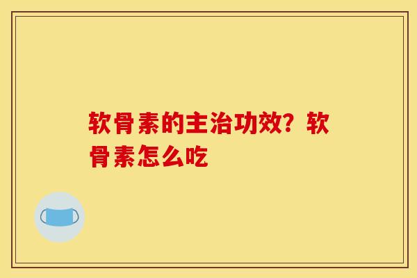软骨素的主治功效？软骨素怎么吃