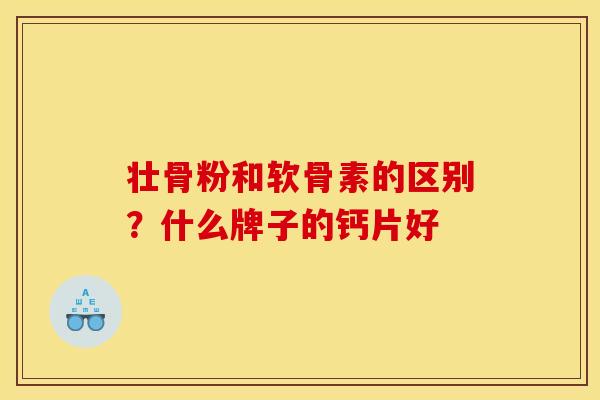 壮骨粉和软骨素的区别？什么牌子的钙片好