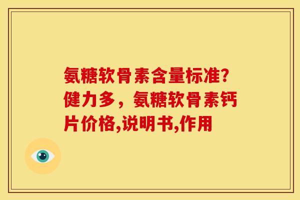 氨糖软骨素含量标准？健力多，氨糖软骨素钙片价格,说明书,作用