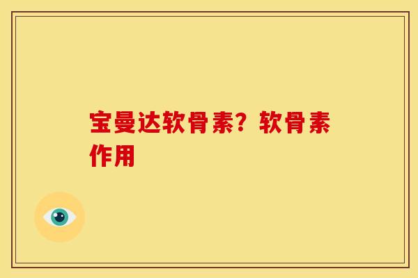 宝曼达软骨素?软骨素作用 宝曼达软骨素?软骨素作用