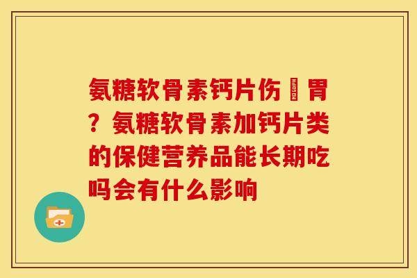 氨糖软骨素钙片伤腸胃？氨糖软骨素加钙片类的保健营养品能长期吃吗会有什么影响