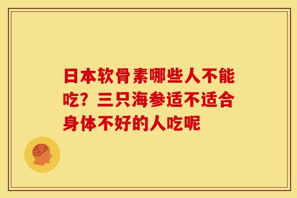 日本软骨素哪些人不能吃？三只海参适不适合身体不好的人吃呢