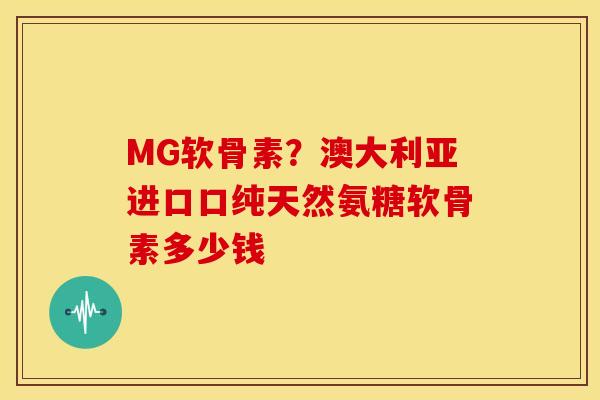 MG软骨素?澳大利亚进口口纯天然氨糖软骨素多少钱 MG软骨素?澳大利亚进口口纯天然氨糖软骨素多少钱