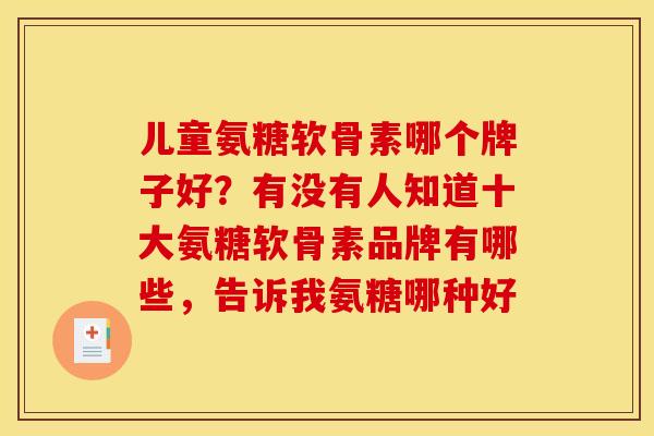 儿童氨糖软骨素哪个牌子好？有没有人知道十大氨糖软骨素品牌有哪些，告诉我氨糖哪种好