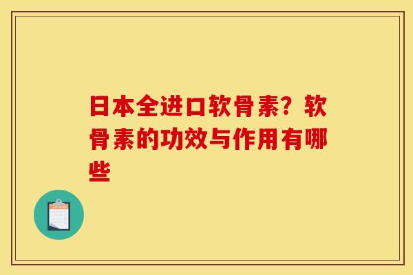 日本全进口软骨素？软骨素的功效与作用有哪些