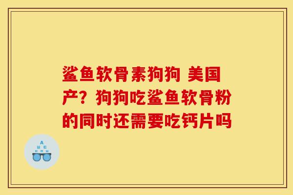 鲨鱼软骨素狗狗 美国产？狗狗吃鲨鱼软骨粉的同时还需要吃钙片吗