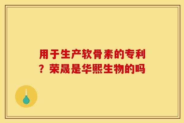 用于生产软骨素的专利？荣晟是华熙生物的吗