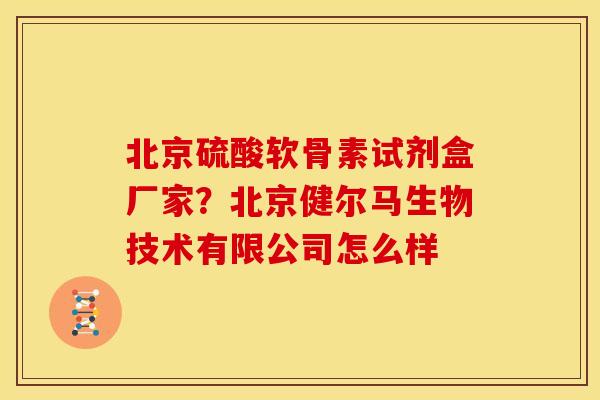 北京硫酸软骨素试剂盒厂家？北京健尔马生物技术有限公司怎么样