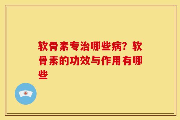 软骨素专治哪些病？软骨素的功效与作用有哪些
