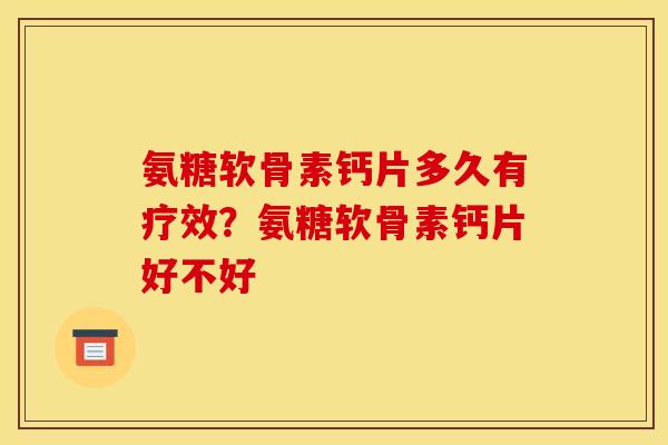 氨糖软骨素钙片多久有疗效？氨糖软骨素钙片好不好