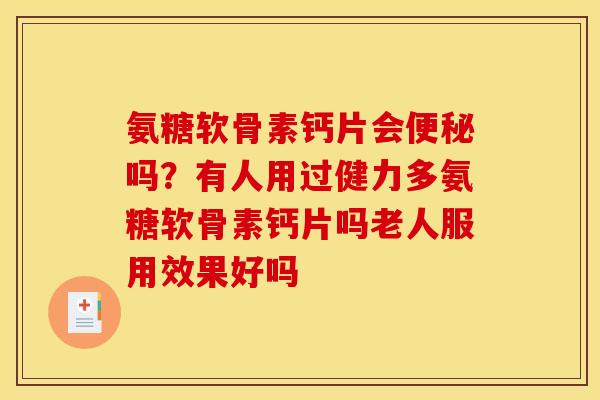 氨糖软骨素钙片会便秘吗？有人用过健力多氨糖软骨素钙片吗老人服用效果好吗