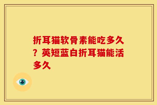 折耳猫软骨素能吃多久？英短蓝白折耳猫能活多久