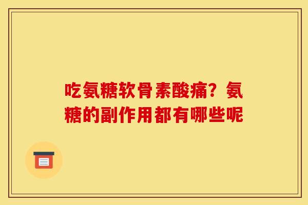 吃氨糖软骨素酸痛?氨糖的副作用都有哪些呢 吃氨糖软骨素酸痛?氨糖的副作用都有哪些呢