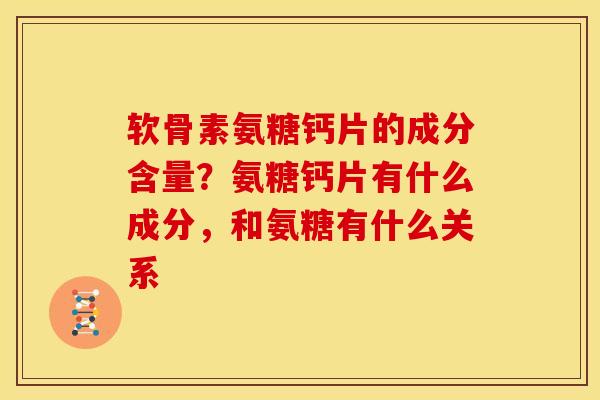 软骨素氨糖钙片的成分含量?氨糖钙片有什么成分,和氨糖有什么关系 软骨素氨糖钙片的成分含量?氨糖钙片有什么成分,和氨糖有什么关系