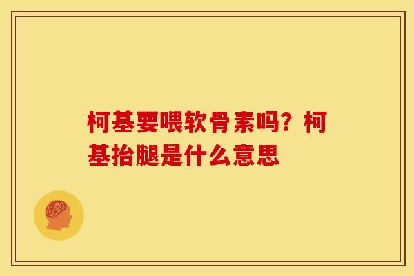 柯基要喂软骨素吗？柯基抬腿是什么意思