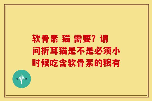 软骨素 猫 需要?请问折耳猫是不是必须小时候吃含软骨素的粮有 软骨素 猫 需要?请问折耳猫是不是必须小时候吃含软骨素的粮有