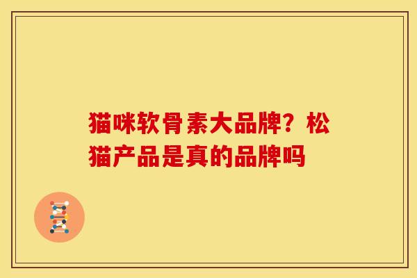 猫咪软骨素大品牌？松猫产品是真的品牌吗