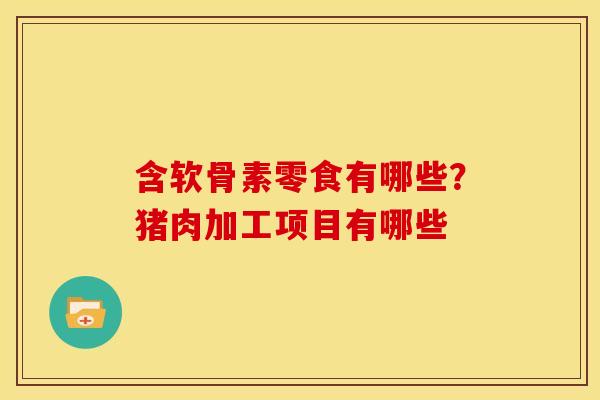 含软骨素零食有哪些？猪肉加工项目有哪些