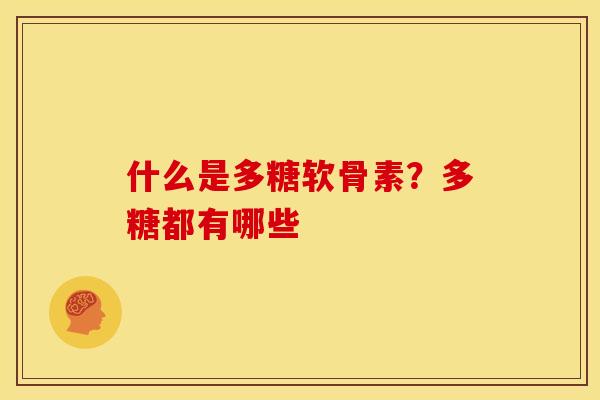 什么是多糖软骨素？多糖都有哪些