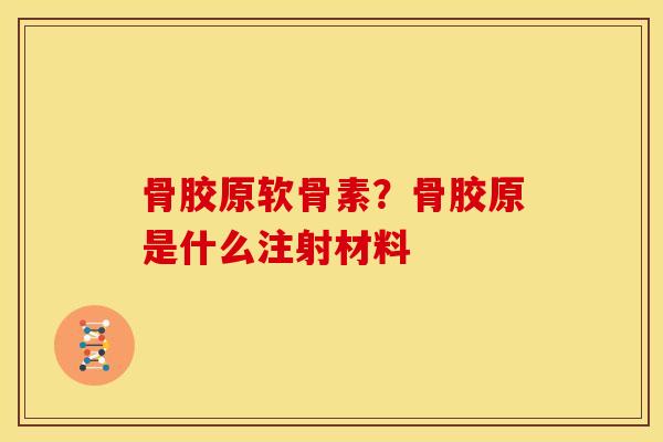 骨胶原软骨素?骨胶原是什么注射材料 骨胶原软骨素?骨胶原是什么注射材料