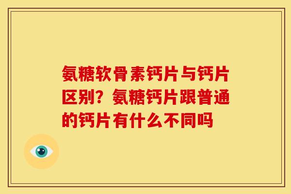 氨糖软骨素钙片与钙片区别?氨糖钙片跟普通的钙片有什么不同吗 氨糖软骨素钙片与钙片区别?氨糖钙片跟普通的钙片有什么不同吗
