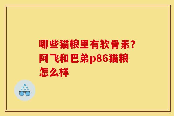 哪些猫粮里有软骨素？阿飞和巴弟p86猫粮怎么样