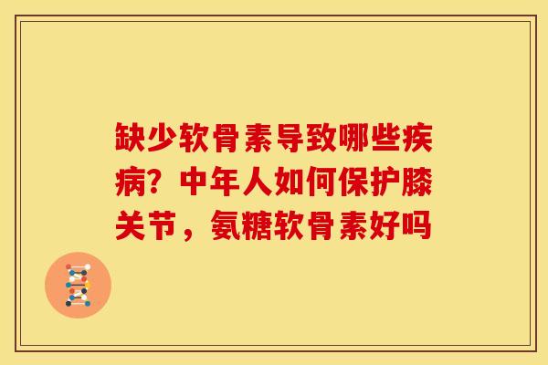 缺少软骨素导致哪些？中年人如何保护膝关节，氨糖软骨素好吗