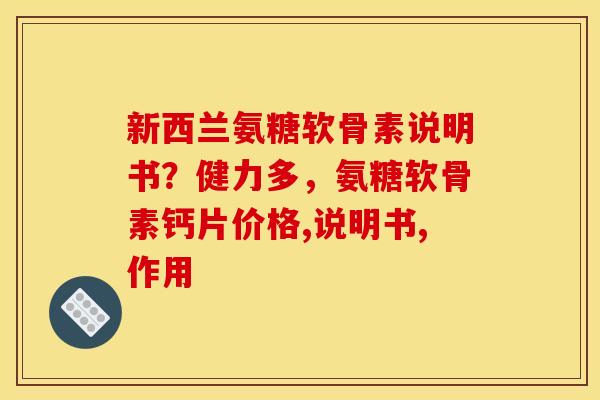新西兰氨糖软骨素说明书？健力多，氨糖软骨素钙片价格,说明书,作用