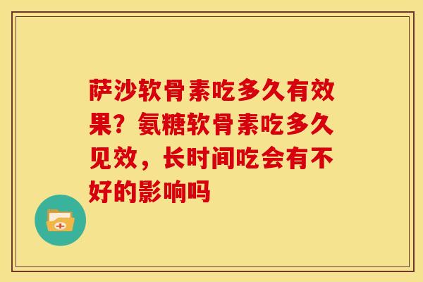 萨沙软骨素吃多久有效果？氨糖软骨素吃多久见效，长时间吃会有不好的影响吗