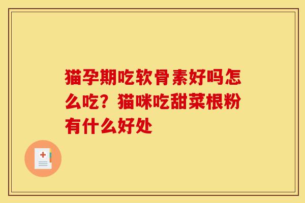 猫孕期吃软骨素好吗怎么吃？猫咪吃甜菜根粉有什么好处