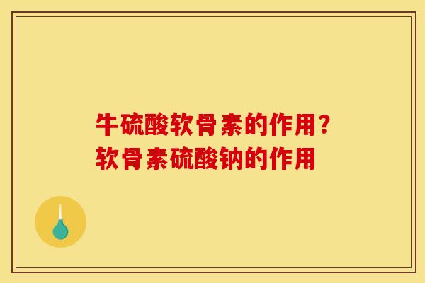 牛硫酸软骨素的作用？软骨素硫酸钠的作用