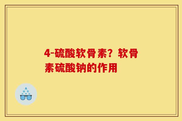 4-硫酸软骨素？软骨素硫酸钠的作用