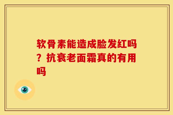 软骨素能造成脸发红吗？抗衰老面霜真的有用吗