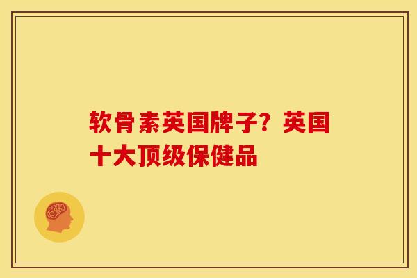 软骨素英国牌子？英国十大顶级保健品