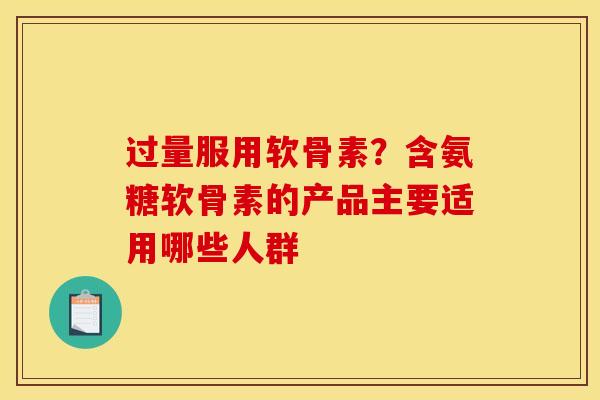 过量服用软骨素？含氨糖软骨素的产品主要适用哪些人群