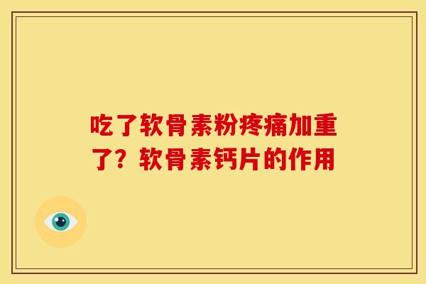 吃了软骨素粉疼痛加重了？软骨素钙片的作用