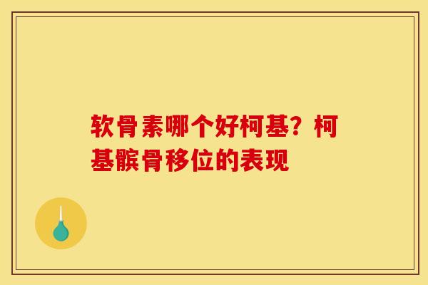 软骨素哪个好柯基？柯基髌骨移位的表现